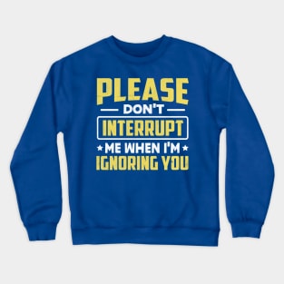 Please Don't Interrupt Me When I'm Ignoring You Crewneck Sweatshirt